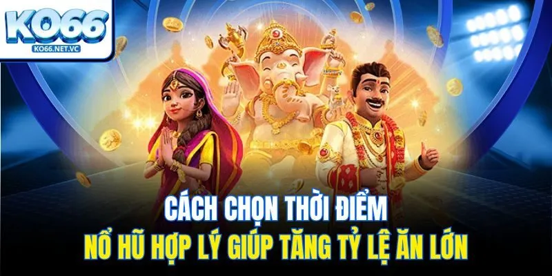 Cách chọn thời điểm nổ hũ hợp lý giúp tăng tỷ lệ ăn lớn