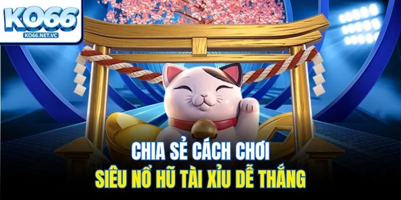 Chia sẻ cách chơi siêu nổ hũ tài xỉu dễ thắng