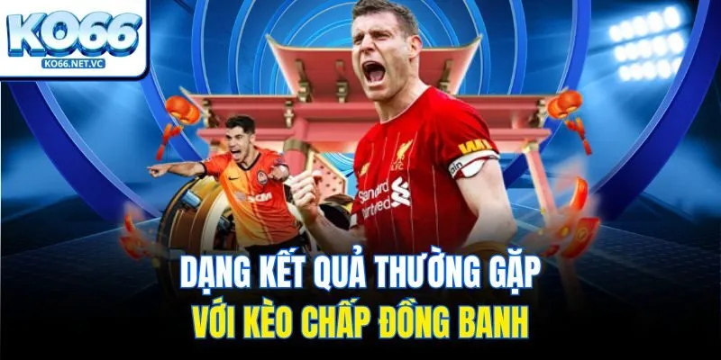 Dạng kết quả thường gặp với kèo chấp đồng banh