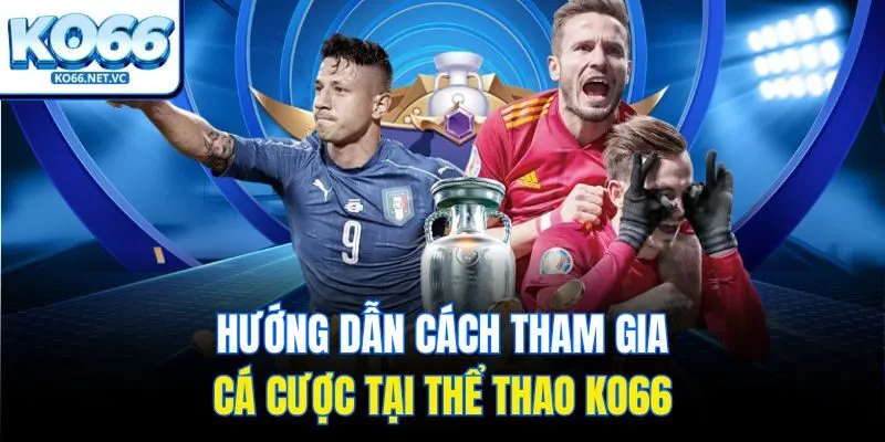 Hướng dẫn cách tham gia cá cược tại thể thao KO66