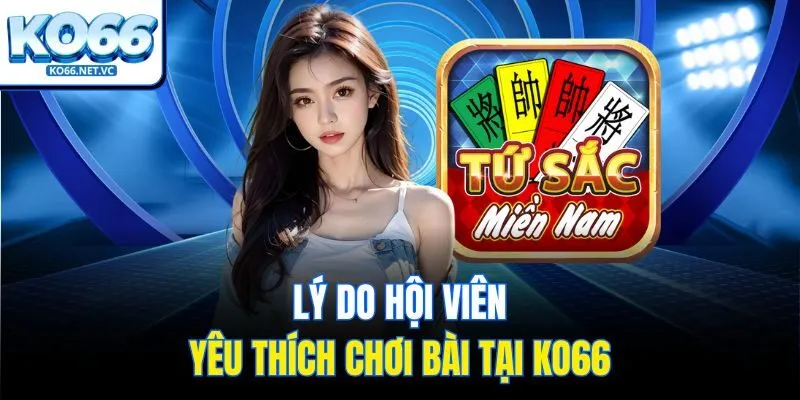 Lý do hội viên yêu thích chơi bài tại Ko66